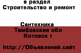  в раздел : Строительство и ремонт » Сантехника . Тамбовская обл.,Котовск г.